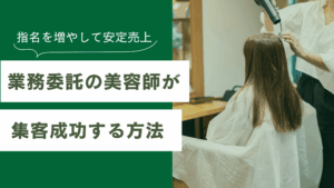 業務委託の美容師が集客成功する方法、指名を増やして安定売上
