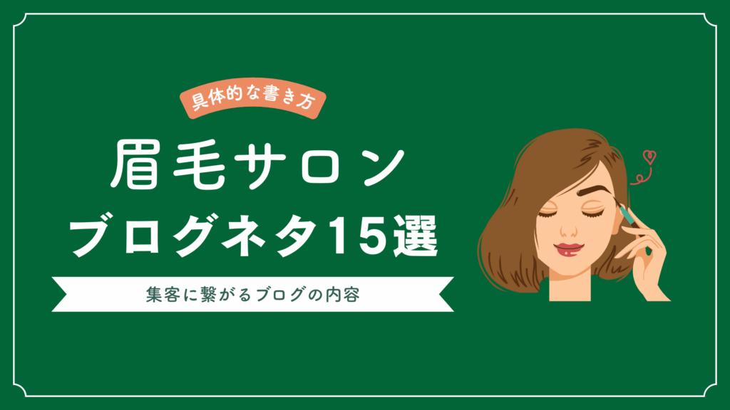 眉毛サロンのブログに書くべき15個のネタを紹介し、眉毛サロンの集客につながるブログの内容が書かれた記事