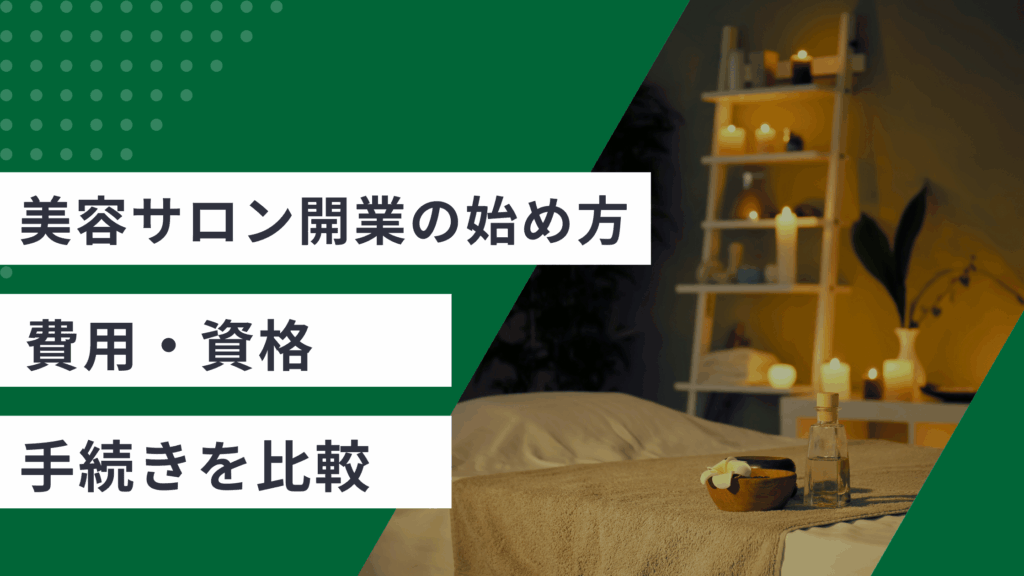 美容サロン開業の始め方を解説し美容サロンの業種別に費用・資格・手続きを比較した記事
