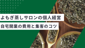 よもぎ蒸しサロン経営は個人でできる？自宅開業の費用と集客のコツ