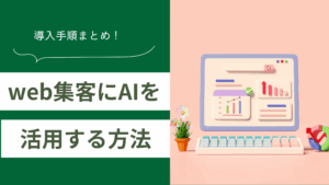 web集客にAIを活用する方法を解説しweb集客のツール選びと導入手順をまとめた記事