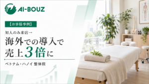 【AI-BOUZ お客様事例】日本で開業経験ゼロのままベトナム・ハノイで独立した整体院が、約5ヶ月で施術数3倍・売上3倍に。海外初の導入事例